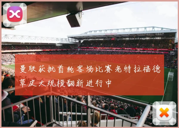 曼联获批首轮客场比赛老特拉福德草皮大规模翻新进行中