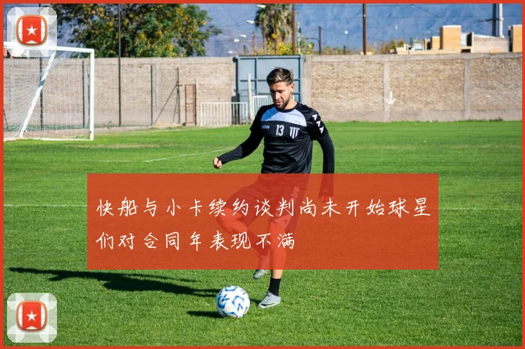快船与小卡续约谈判尚未开始球星们对合同年表现不满