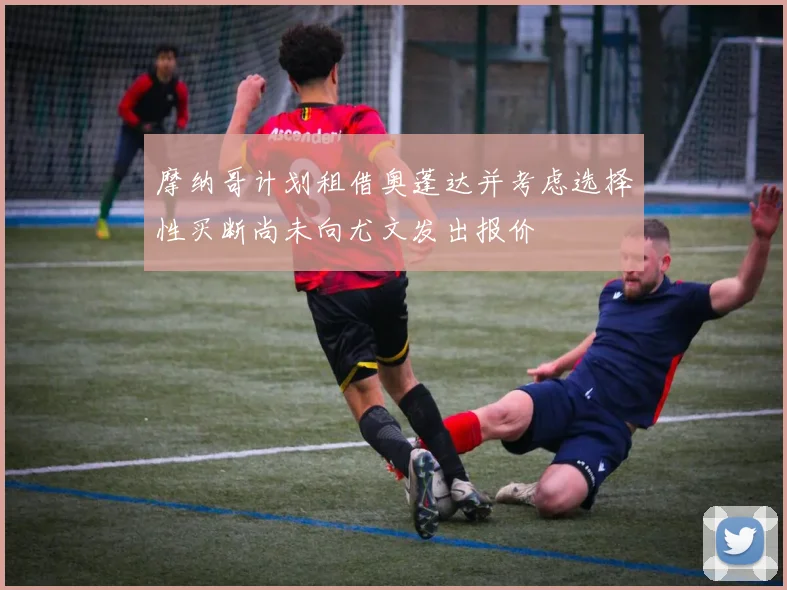 摩纳哥计划租借奥蓬达并考虑选择性买断尚未向尤文发出报价
