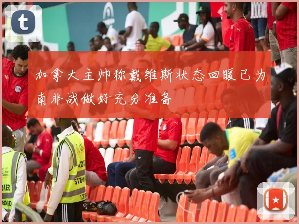 加拿大主帅称戴维斯状态回暖已为南非战做好充分准备