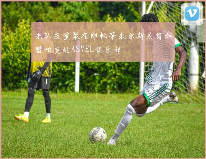 老队友重聚在即帕蒂米尔斯或将加盟帕克的ASVEL俱乐部