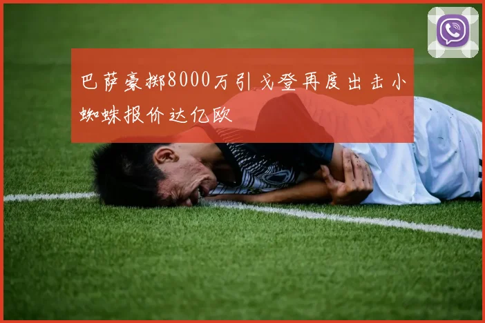 巴萨豪掷8000万引戈登再度出击小蜘蛛报价达亿欧