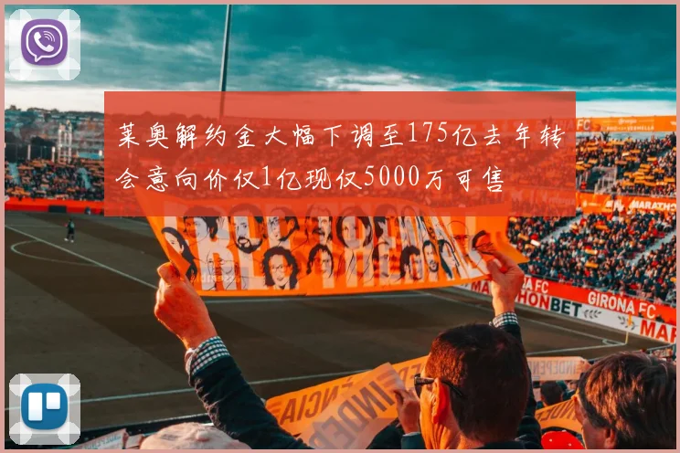 莱奥解约金大幅下调至175亿去年转会意向价仅1亿现仅5000万可售