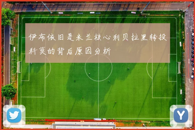 伊布依旧是米兰核心利贝拉里转投科莫的背后原因分析