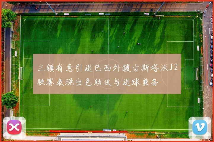 三镇有意引进巴西外援古斯塔沃J2联赛表现出色助攻与进球兼备