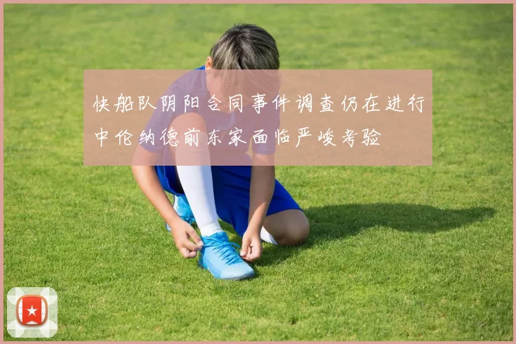快船队阴阳合同事件调查仍在进行中伦纳德前东家面临严峻考验